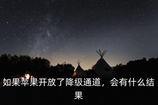 如果蘋果開放了降級(jí)通道，會(huì)有什么結(jié)果