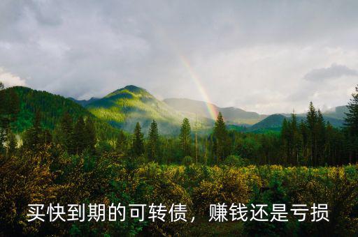 買快到期的可轉(zhuǎn)債，賺錢還是虧損
