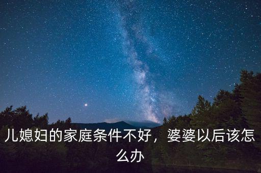 兒媳婦的家庭條件不好，婆婆以后該怎么辦