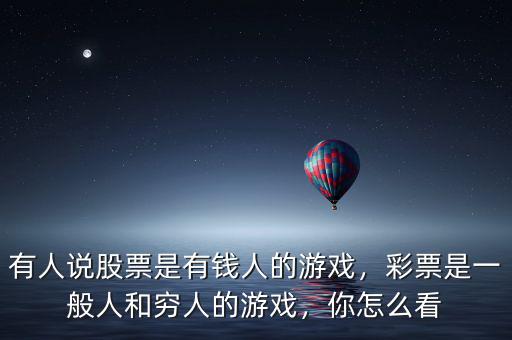 有人說股票是有錢人的游戲，彩票是一般人和窮人的游戲，你怎么看