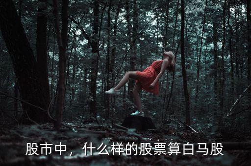 股市中，什么樣的股票算白馬股