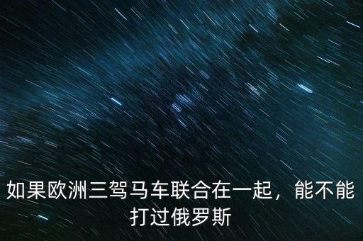 如果歐洲三駕馬車聯(lián)合在一起，能不能打過俄羅斯