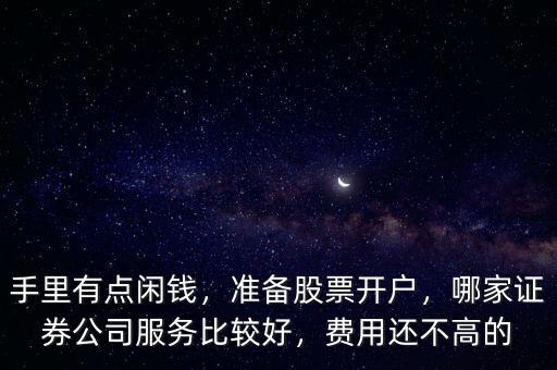 手里有點(diǎn)閑錢，準(zhǔn)備股票開戶，哪家證券公司服務(wù)比較好，費(fèi)用還不高的