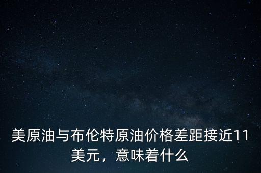 美原油與布倫特原油價(jià)格差距接近11美元，意味著什么