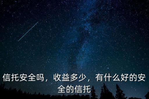 信托安全嗎，收益多少，有什么好的安全的信托