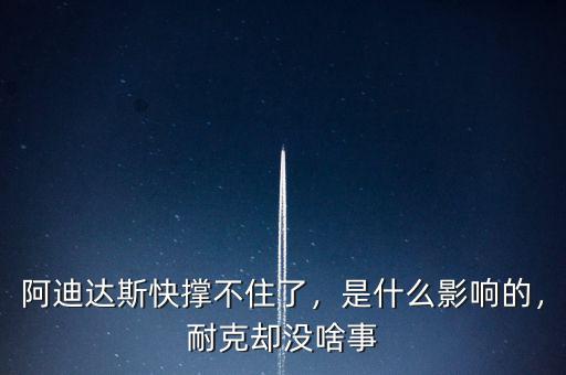 阿迪達斯快撐不住了，是什么影響的，耐克卻沒啥事