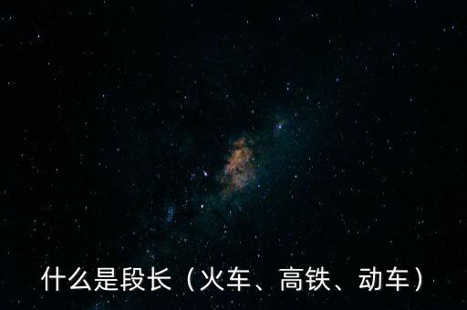 什么是段長（火車、高鐵、動車）
