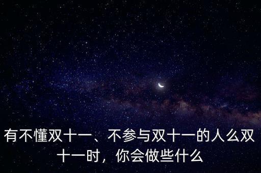 有不懂雙十一、不參與雙十一的人么雙十一時(shí)，你會(huì)做些什么