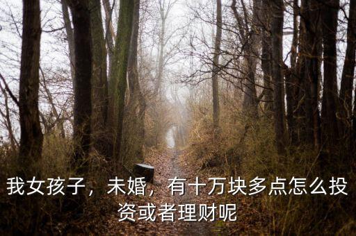 我女孩子，未婚，有十萬(wàn)塊多點(diǎn)怎么投資或者理財(cái)呢