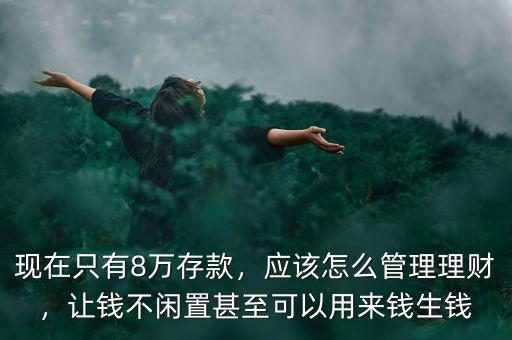 現(xiàn)在只有8萬存款，應該怎么管理理財，讓錢不閑置甚至可以用來錢生錢