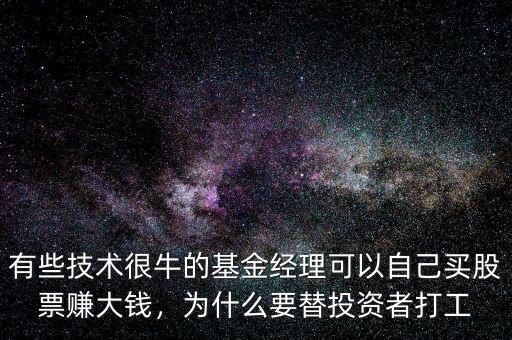 有些技術(shù)很牛的基金經(jīng)理可以自己買股票賺大錢，為什么要替投資者打工