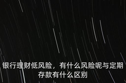 銀行理財(cái)?shù)惋L(fēng)險(xiǎn)，有什么風(fēng)險(xiǎn)呢與定期存款有什么區(qū)別