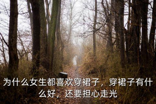 為什么女生都喜歡穿裙子，穿裙子有什么好，還要擔心走光