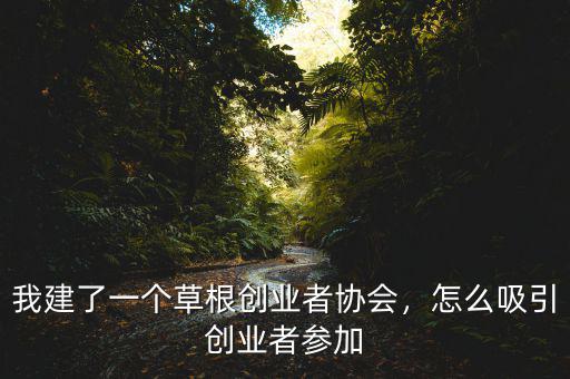 我建了一個草根創(chuàng)業(yè)者協(xié)會，怎么吸引創(chuàng)業(yè)者參加