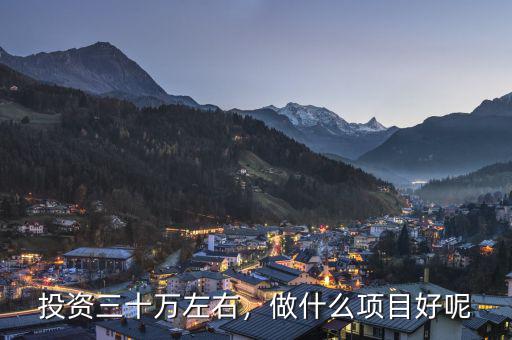 投資三十萬(wàn)左右，做什么項(xiàng)目好呢