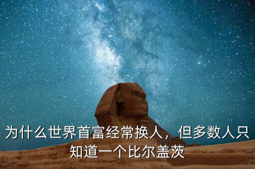 為什么世界首富經(jīng)常換人，但多數(shù)人只知道一個比爾蓋茨
