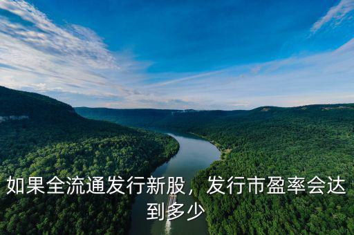 如果全流通發(fā)行新股，發(fā)行市盈率會達到多少