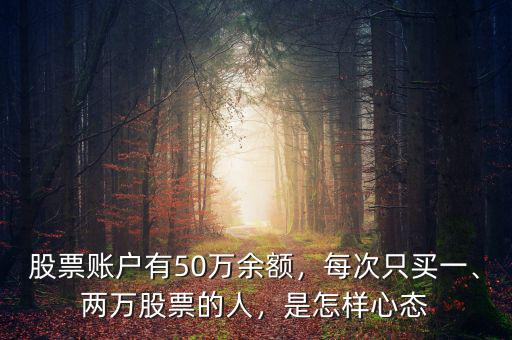 股票賬戶(hù)有50萬(wàn)余額，每次只買(mǎi)一、兩萬(wàn)股票的人，是怎樣心態(tài)