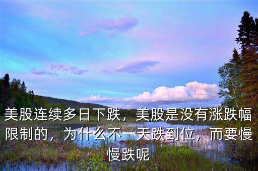 美股連續(xù)多日下跌，美股是沒(méi)有漲跌幅限制的，為什么不一天跌到位，而要慢慢跌呢