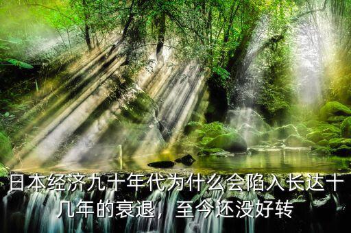 日本經(jīng)濟(jì)九十年代為什么會(huì)陷入長(zhǎng)達(dá)十幾年的衰退，至今還沒(méi)好轉(zhuǎn)