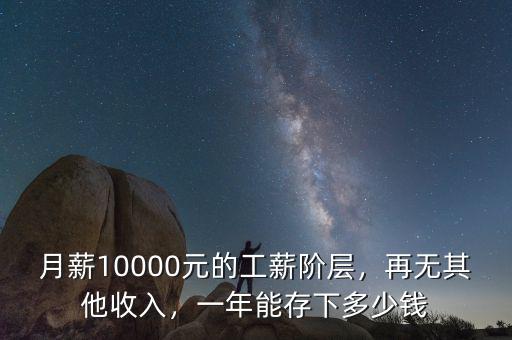 月薪10000元的工薪階層，再無其他收入，一年能存下多少錢