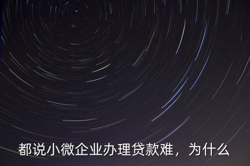 都說小微企業(yè)辦理貸款難，為什么