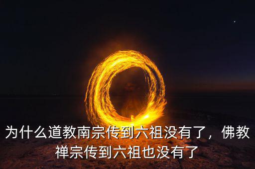 為什么道教南宗傳到六祖沒(méi)有了，佛教禪宗傳到六祖也沒(méi)有了