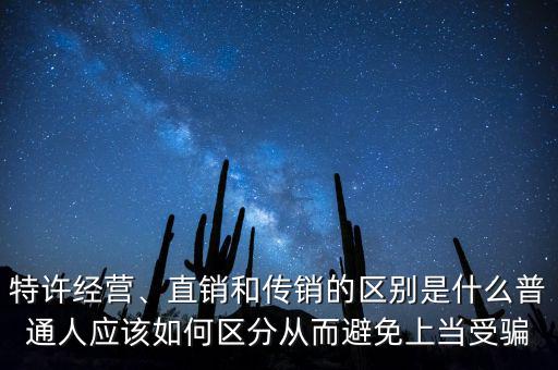 特許經(jīng)營、直銷和傳銷的區(qū)別是什么普通人應(yīng)該如何區(qū)分從而避免上當(dāng)受騙