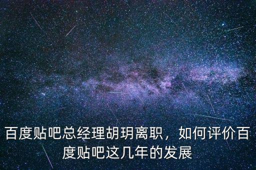 百度貼吧總經理胡玥離職，如何評價百度貼吧這幾年的發(fā)展