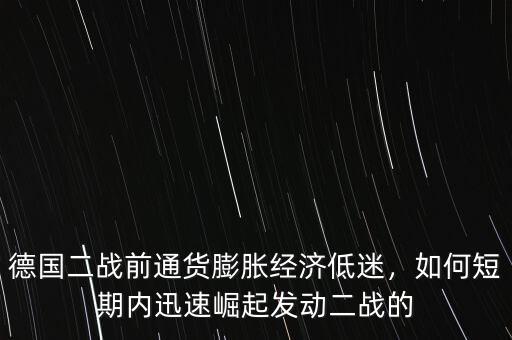 德國二戰(zhàn)前通貨膨脹經濟低迷，如何短期內迅速崛起發(fā)動二戰(zhàn)的