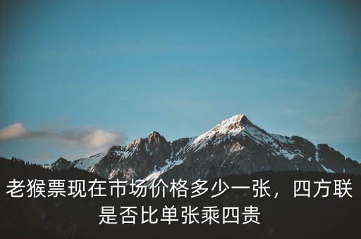 老猴票現(xiàn)在市場價(jià)格多少一張，四方聯(lián)是否比單張乘四貴