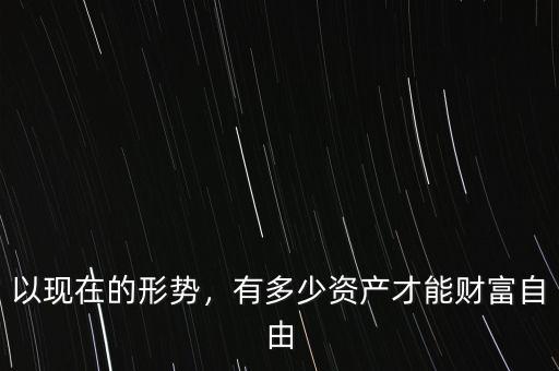 以現(xiàn)在的形勢，有多少資產(chǎn)才能財富自由