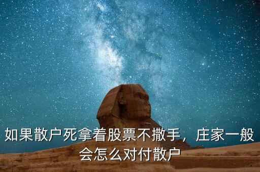 如果散戶死拿著股票不撒手，莊家一般會怎么對付散戶