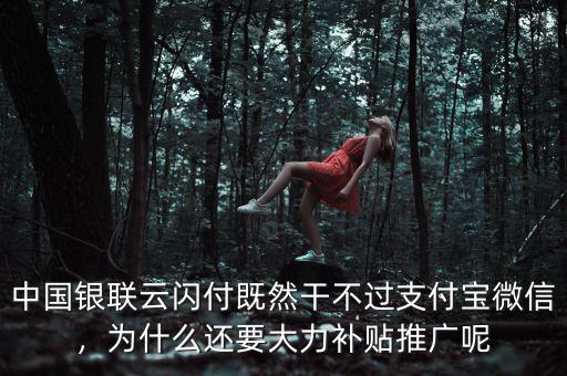 中國(guó)銀聯(lián)云閃付既然干不過(guò)支付寶微信，為什么還要大力補(bǔ)貼推廣呢