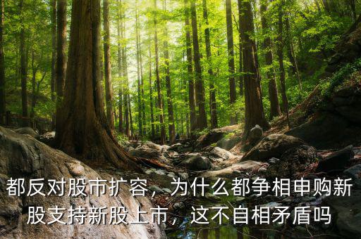 都反對(duì)股市擴(kuò)容，為什么都爭(zhēng)相申購(gòu)新股支持新股上市，這不自相矛盾嗎