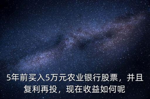 5年前買入5萬(wàn)元農(nóng)業(yè)銀行股票，并且復(fù)利再投，現(xiàn)在收益如何呢