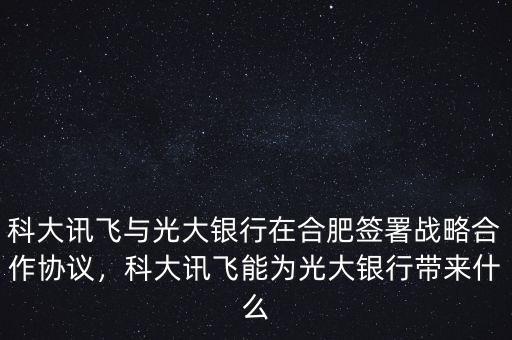 科大訊飛與光大銀行在合肥簽署戰(zhàn)略合作協(xié)議，科大訊飛能為光大銀行帶來什么