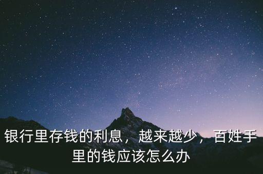 銀行里存錢的利息，越來越少，百姓手里的錢應(yīng)該怎么辦
