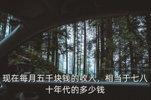 現(xiàn)在每月五千塊錢(qián)的收入，相當(dāng)于七八十年代的多少錢(qián)