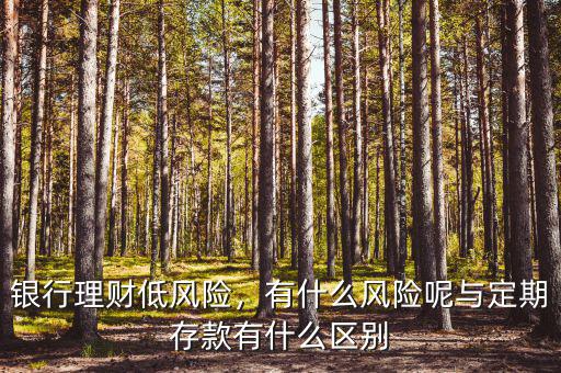 銀行理財(cái)?shù)惋L(fēng)險(xiǎn)，有什么風(fēng)險(xiǎn)呢與定期存款有什么區(qū)別