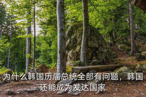 為什么韓國歷屆總統(tǒng)全部有問題，韓國還能成為發(fā)達(dá)國家
