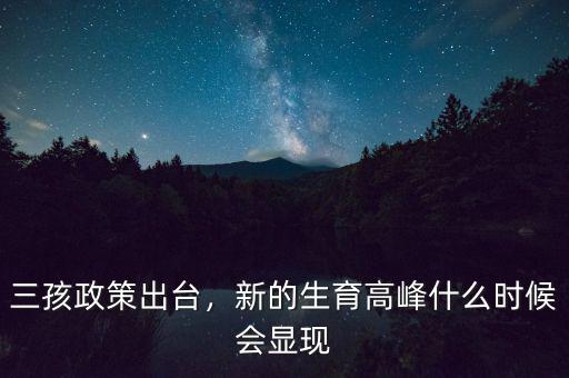 三孩政策出臺，新的生育高峰什么時候會顯現(xiàn)