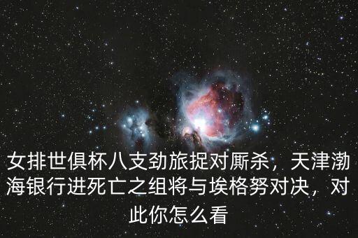 女排世俱杯八支勁旅捉對廝殺，天津渤海銀行進(jìn)死亡之組將與埃格努對決，對此你怎么看