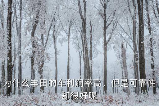 為什么豐田的車?yán)麧櫬矢?，但是可靠性卻很好呢