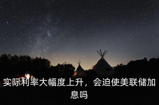 實(shí)際利率大幅度上升，會迫使美聯(lián)儲加息嗎