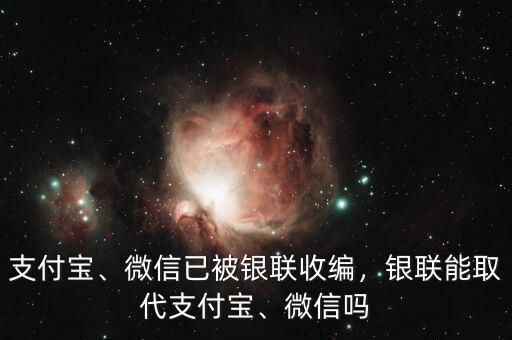 支付寶、微信已被銀聯(lián)收編，銀聯(lián)能取代支付寶、微信嗎