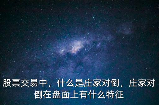 股票交易中，什么是莊家對(duì)倒，莊家對(duì)倒在盤(pán)面上有什么特征