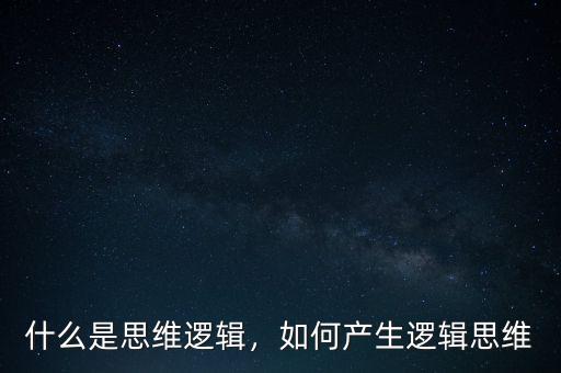什么是思維邏輯，如何產(chǎn)生邏輯思維