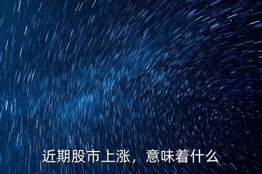 近期股市上漲，意味著什么