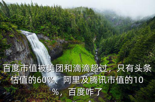 百度市值被美團和滴滴超過，只有頭條估值的60%、阿里及騰訊市值的10%，百度咋了